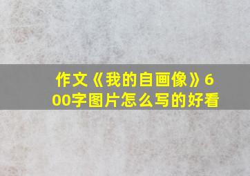 作文《我的自画像》600字图片怎么写的好看