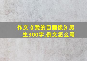 作文《我的自画像》男生300字,例文怎么写