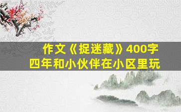 作文《捉迷藏》400字四年和小伙伴在小区里玩