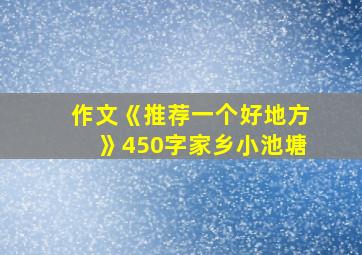 作文《推荐一个好地方》450字家乡小池塘