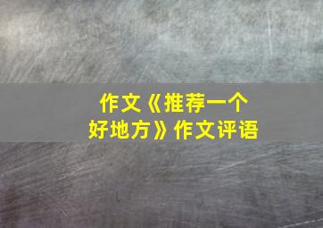 作文《推荐一个好地方》作文评语