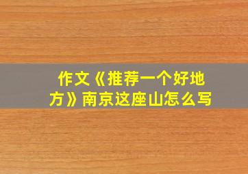 作文《推荐一个好地方》南京这座山怎么写