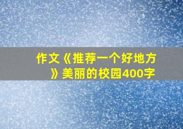 作文《推荐一个好地方》美丽的校园400字