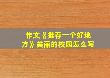 作文《推荐一个好地方》美丽的校园怎么写