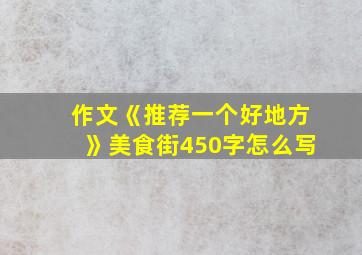 作文《推荐一个好地方》美食街450字怎么写