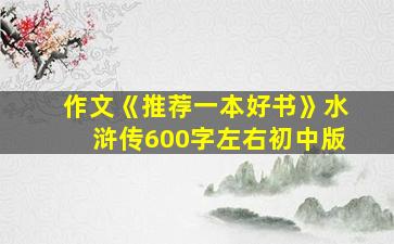 作文《推荐一本好书》水浒传600字左右初中版