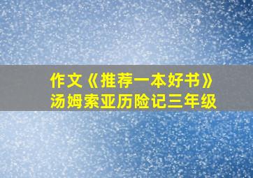 作文《推荐一本好书》汤姆索亚历险记三年级