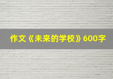 作文《未来的学校》600字