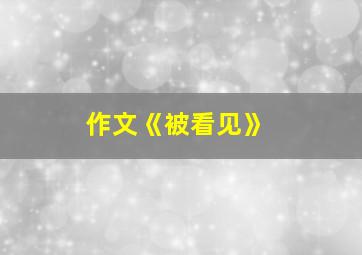 作文《被看见》