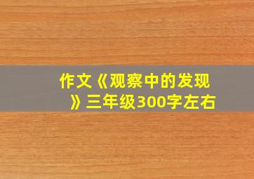 作文《观察中的发现》三年级300字左右