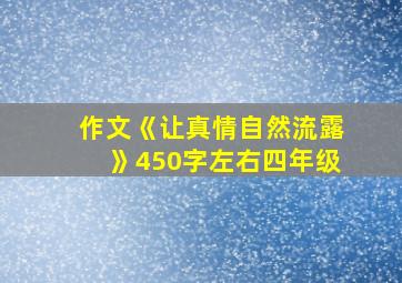 作文《让真情自然流露》450字左右四年级