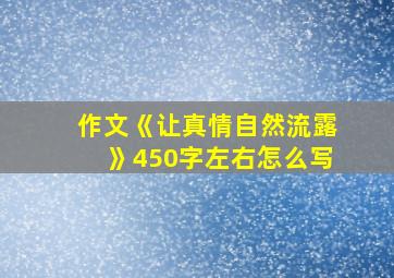 作文《让真情自然流露》450字左右怎么写