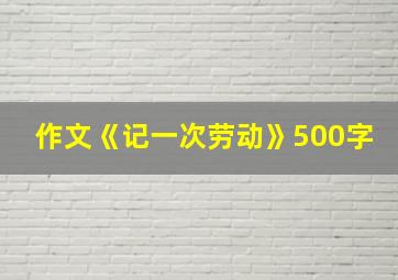 作文《记一次劳动》500字