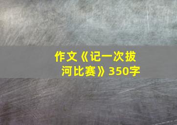 作文《记一次拔河比赛》350字