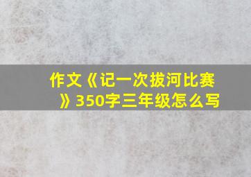 作文《记一次拔河比赛》350字三年级怎么写