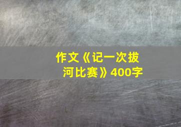 作文《记一次拔河比赛》400字