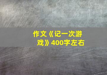 作文《记一次游戏》400字左右