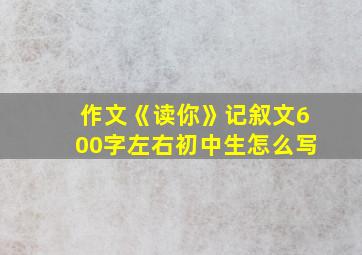 作文《读你》记叙文600字左右初中生怎么写