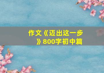 作文《迈出这一步》800字初中篇