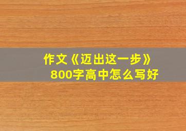 作文《迈出这一步》800字高中怎么写好