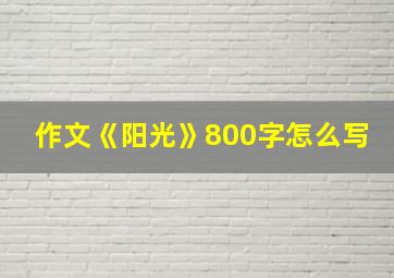 作文《阳光》800字怎么写