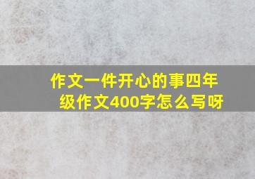 作文一件开心的事四年级作文400字怎么写呀