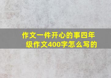 作文一件开心的事四年级作文400字怎么写的