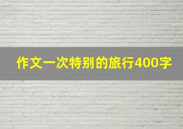 作文一次特别的旅行400字