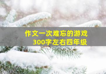 作文一次难忘的游戏300字左右四年级