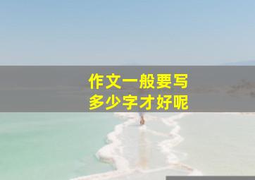 作文一般要写多少字才好呢