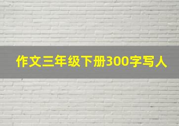 作文三年级下册300字写人