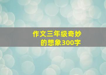 作文三年级奇妙的想象300字