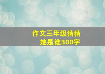 作文三年级猜猜她是谁300字