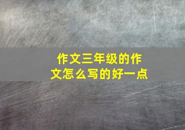 作文三年级的作文怎么写的好一点