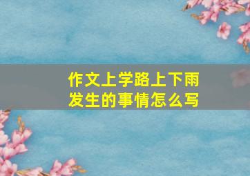 作文上学路上下雨发生的事情怎么写