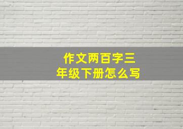 作文两百字三年级下册怎么写