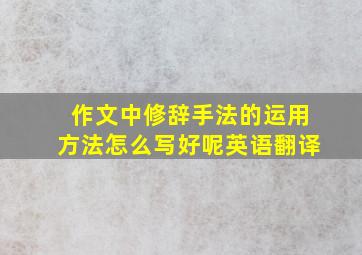 作文中修辞手法的运用方法怎么写好呢英语翻译