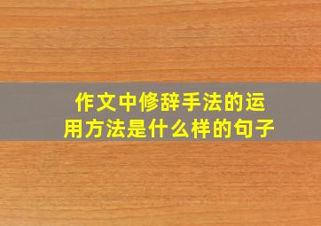 作文中修辞手法的运用方法是什么样的句子