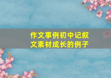 作文事例初中记叙文素材成长的例子