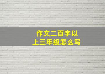 作文二百字以上三年级怎么写