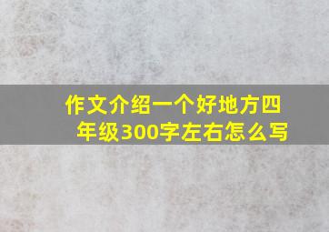 作文介绍一个好地方四年级300字左右怎么写