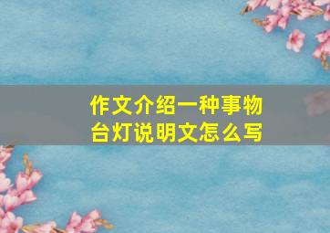 作文介绍一种事物台灯说明文怎么写