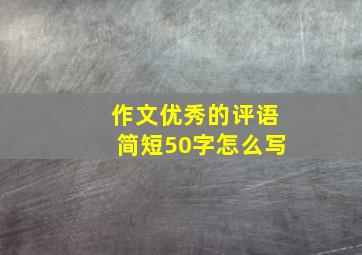 作文优秀的评语简短50字怎么写