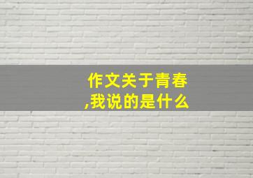 作文关于青春,我说的是什么