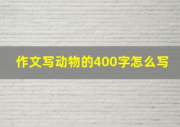 作文写动物的400字怎么写