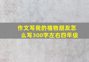 作文写我的植物朋友怎么写300字左右四年级