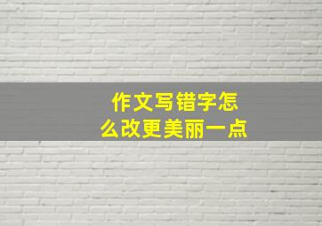 作文写错字怎么改更美丽一点