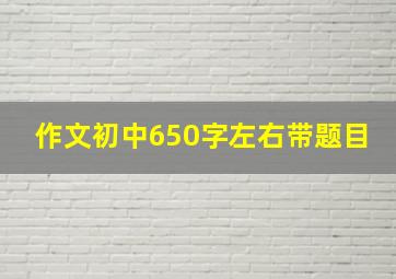 作文初中650字左右带题目