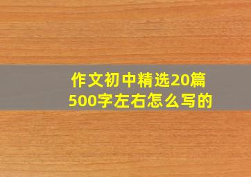 作文初中精选20篇500字左右怎么写的