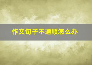 作文句子不通顺怎么办